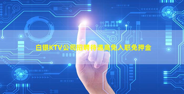白银KTV公司招聘待遇高免入职免押金
